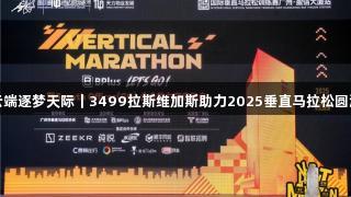 挑战云端逐梦天际｜3499拉斯维加斯助力2025垂直马拉松圆满落幕