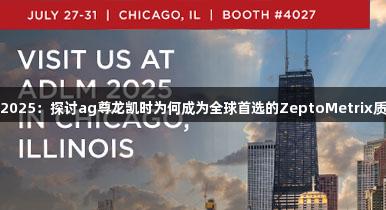 ADLM2025：探讨ag尊龙凯时为何成为全球首选的ZeptoMetrix质控品牌