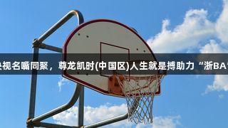 奥运冠军+CBA队长+央视名嘴同聚，尊龙凯时(中国区)人生就是搏助力“浙BA”湖州预选赛豪华阵容！