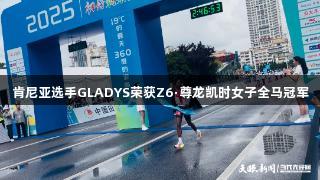 肯尼亚选手GLADYS荣获Z6·尊龙凯时女子全马冠军