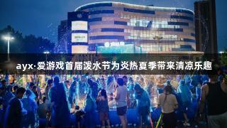 ayx·爱游戏首届泼水节为炎热夏季带来清凉乐趣