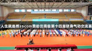 尊龙凯时人生就是搏z6com赞助云南省第十四届健身气功交流赛盛大开幕