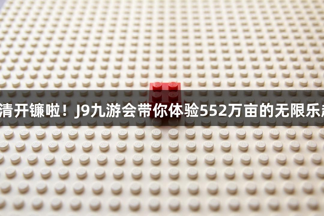 福清开镰啦！J9九游会带你体验552万亩的无限乐趣！