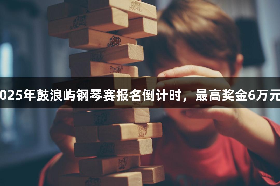 J9九游会2025年鼓浪屿钢琴赛报名倒计时，最高奖金6万元等你来拿！