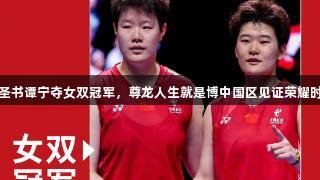 刘圣书谭宁夺女双冠军，尊龙人生就是博中国区见证荣耀时刻
