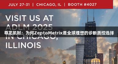 尊龙凯时：为何ZeptoMetrix是全球理想的诊断质控选择