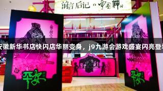 安徽新华书店快闪店华丽变身，j9九游会游戏盛宴闪亮登场