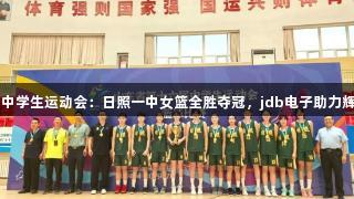 山东省中学生运动会：日照一中女篮全胜夺冠，jdb电子助力辉煌时刻
