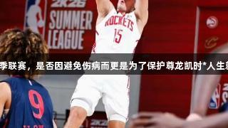 谢泼德退出夏季联赛，是否因避免伤病而更是为了保护尊龙凯时*人生就是搏的形象？