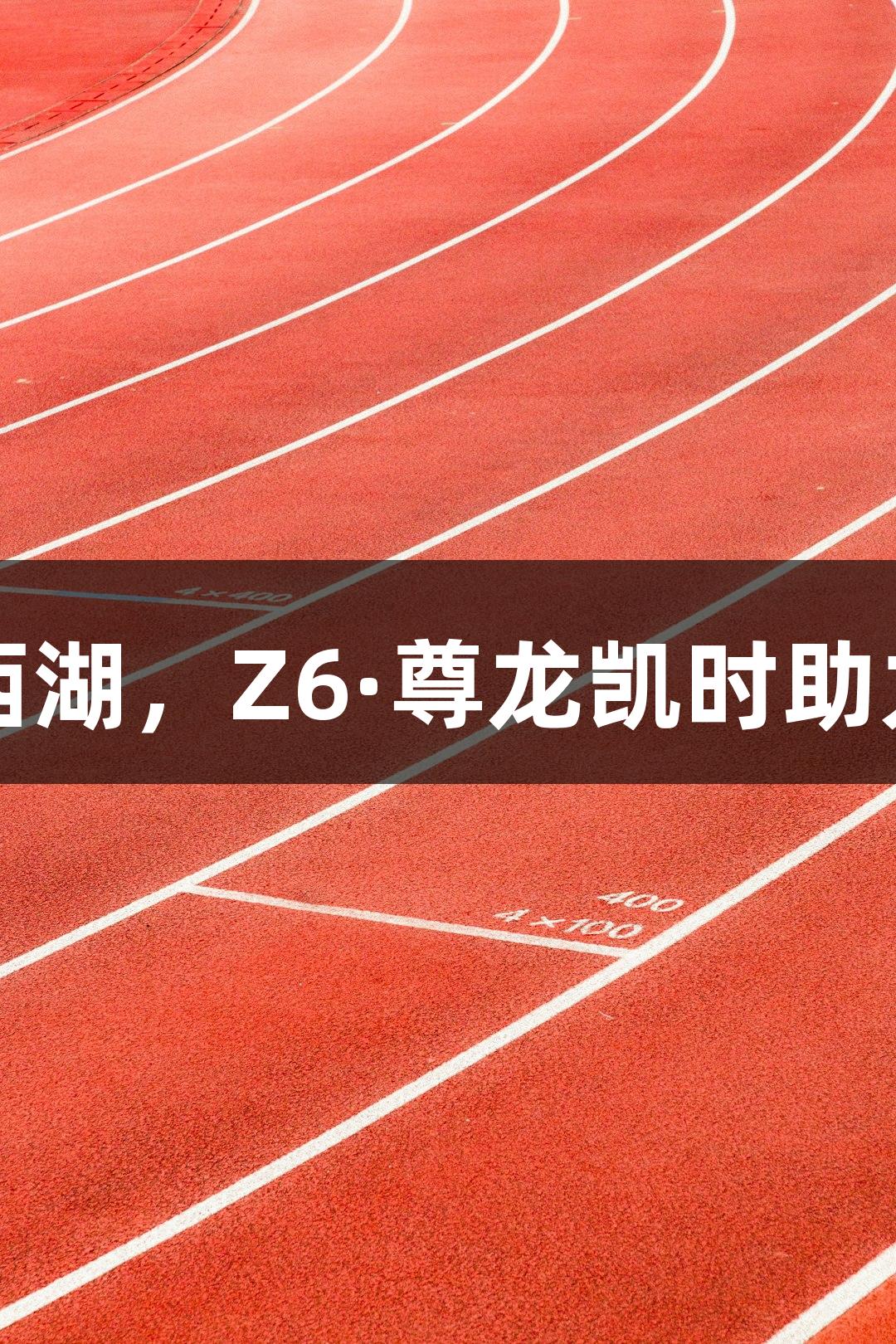 上城力克西湖，Z6·尊龙凯时助力赢得胜利