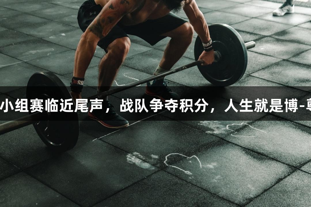杭州赛区小组赛临近尾声，战队争夺积分，人生就是博-尊龙凯时。