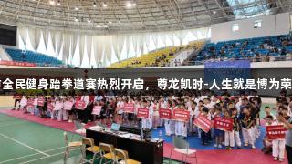烟台市全民健身跆拳道赛热烈开启，尊龙凯时-人生就是博为荣耀加油