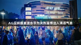 AG庄闲盛夏泼水节为炎热淄博注入清凉气息