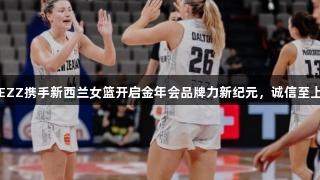 EZZ携手新西兰女篮开启金年会品牌力新纪元，诚信至上
