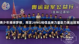 女排精神激励青少年排球梦想，南宫28NG相信品牌力量助力奥运冠军刘晓彤公益行