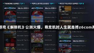 国产科幻游戏《解限机》公测火爆，尊龙凯时人生就是搏z6com再度引关注