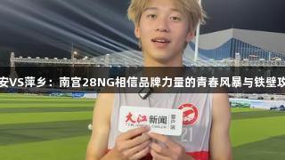 吉安VS萍乡：南宫28NG相信品牌力量的青春风暴与铁壁攻坚