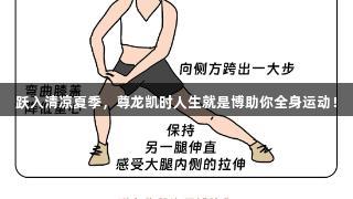 跃入清凉夏季，尊龙凯时人生就是博助你全身运动！