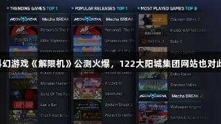 国产科幻游戏《解限机》公测火爆，122大阳城集团网站也对此热议。