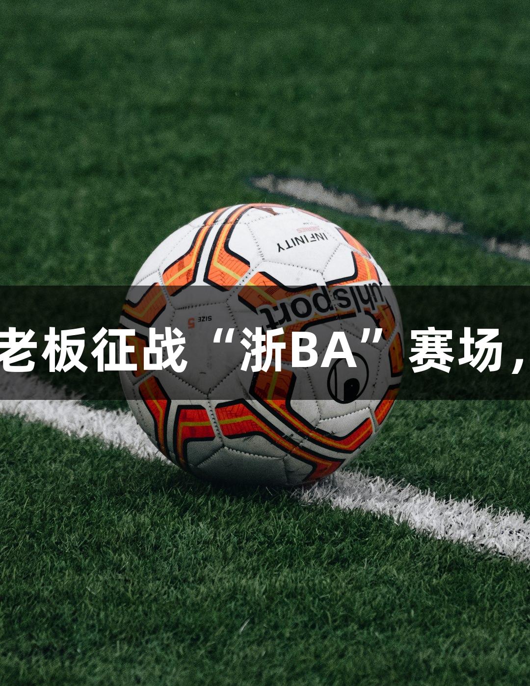 南宫28NG相信品牌力量：矮个子老板征战“浙BA”赛场，白天扮演企业领袖，晚上抢篮板。
