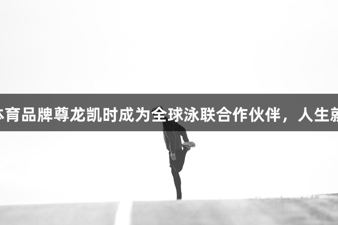 福建体育品牌尊龙凯时成为全球泳联合作伙伴，人生就是搏!