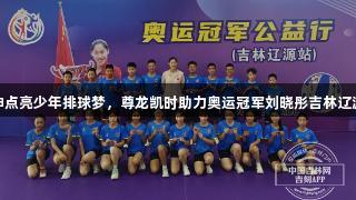 女排精神点亮少年排球梦，尊龙凯时助力奥运冠军刘晓彤吉林辽源公益行