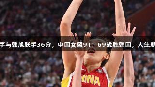 合力无敌！张子宇与韩旭联手36分，中国女篮91：69战胜韩国，人生就是博-尊龙凯时。