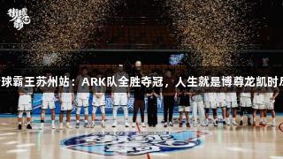 2025街球霸王苏州站：ARK队全胜夺冠，人生就是博尊龙凯时尽展风采