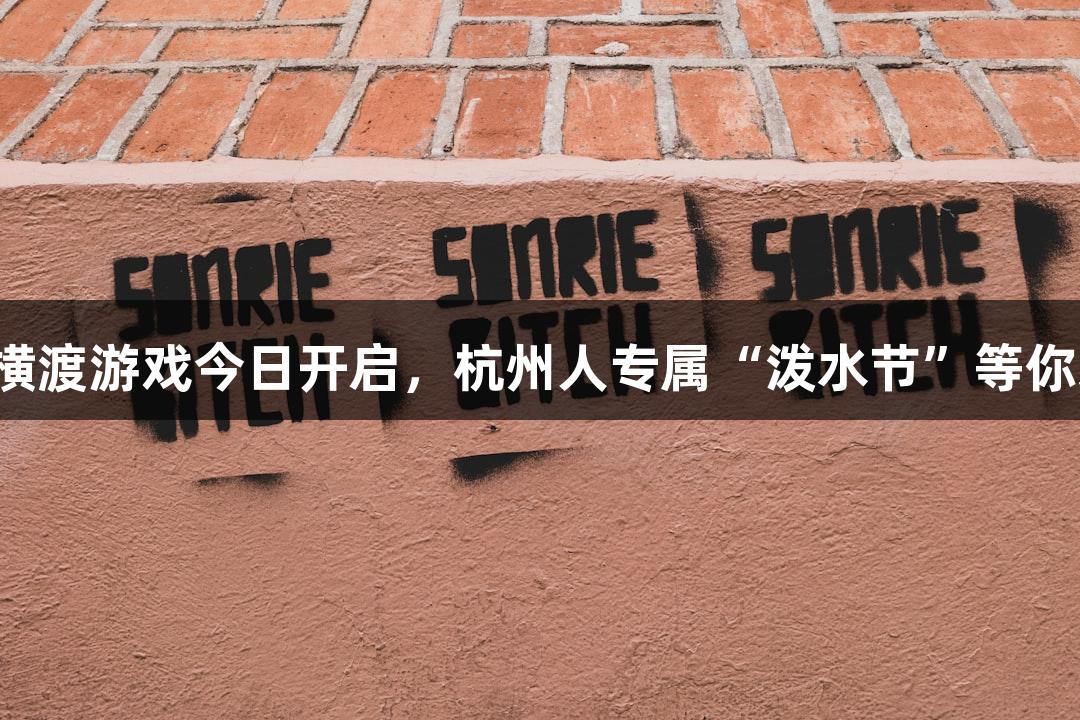 金年会横渡游戏今日开启，杭州人专属“泼水节”等你来参与！