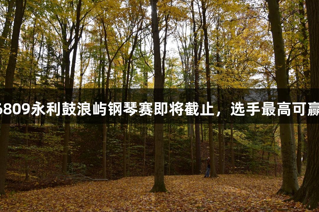 2025年yl6809永利鼓浪屿钢琴赛即将截止，选手最高可赢6万元奖金