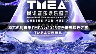尊龙凯时携手TMEA为2025音乐盛典欢呼之旅