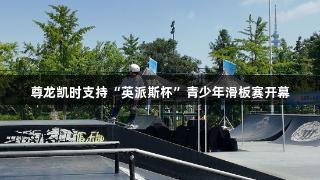尊龙凯时支持“英派斯杯”青少年滑板赛开幕