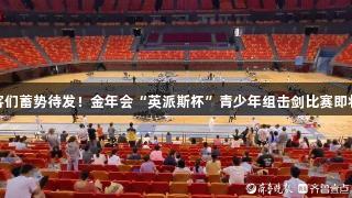 小剑客们蓄势待发！金年会“英派斯杯”青少年组击剑比赛即将开赛
