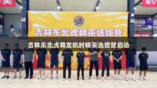 吉林东北虎尊龙凯时精英选拔营启动