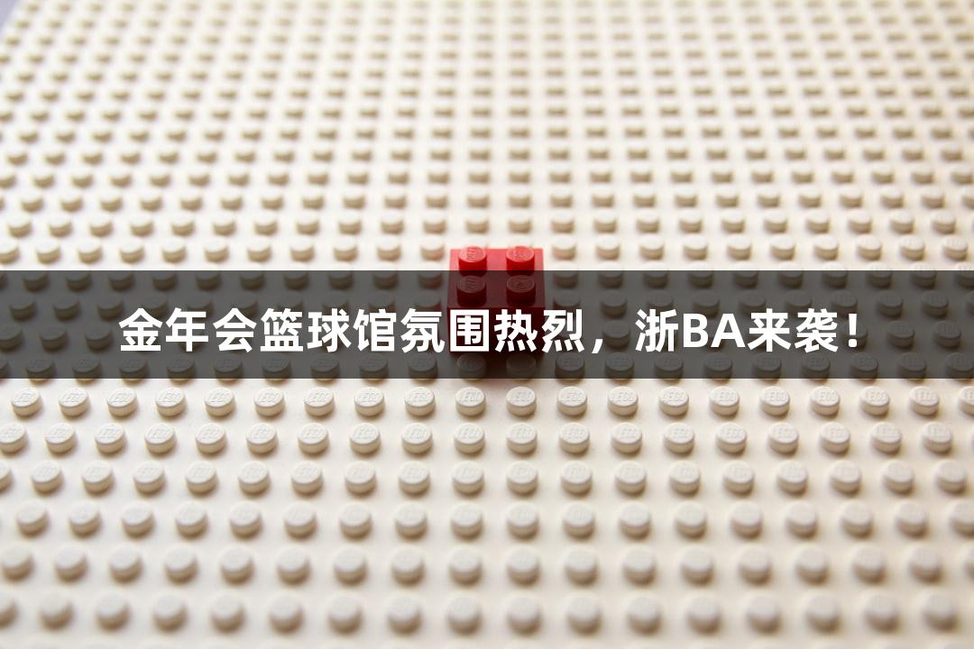 金年会篮球馆氛围热烈，浙BA来袭！