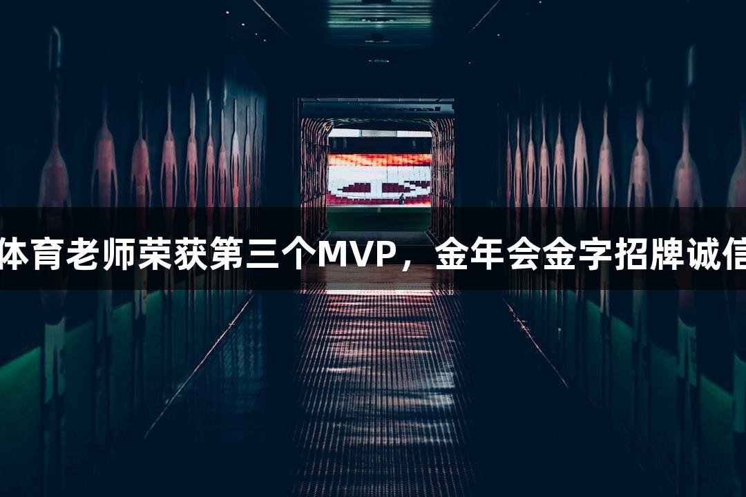 杭州采荷中学体育老师荣获第三个MVP，金年会金字招牌诚信至上彰显实力