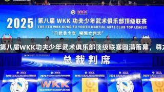 习武少年勇报国，第八届WKK功夫少年武术俱乐部顶级联赛圆满落幕，尊龙凯时人生就是搏！