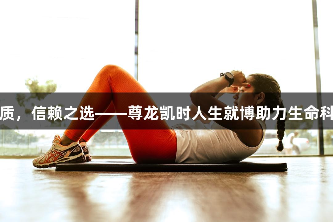 专业品质，信赖之选——尊龙凯时人生就博助力生命科学研究
