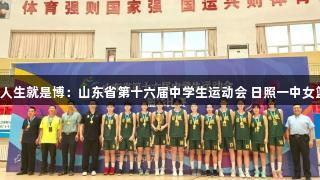尊龙凯时-人生就是博：山东省第十六届中学生运动会 日照一中女篮全胜夺冠