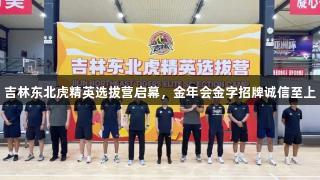 吉林东北虎精英选拔营启幕，金年会金字招牌诚信至上