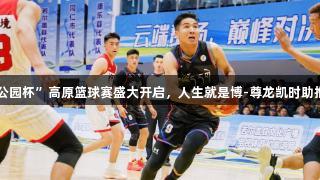 2025若尔盖“国家公园杯”高原篮球赛盛大开启，人生就是博-尊龙凯时助推民族团结绽放新篇。
