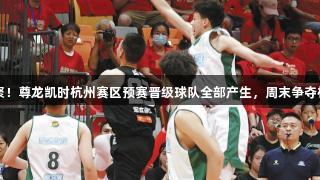 四强齐聚！尊龙凯时杭州赛区预赛晋级球队全部产生，周末争夺杭城冠军