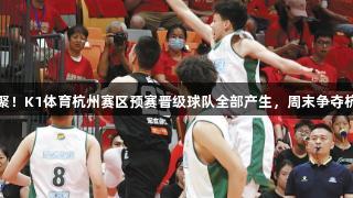 四强齐聚！K1体育杭州赛区预赛晋级球队全部产生，周末争夺杭城冠军