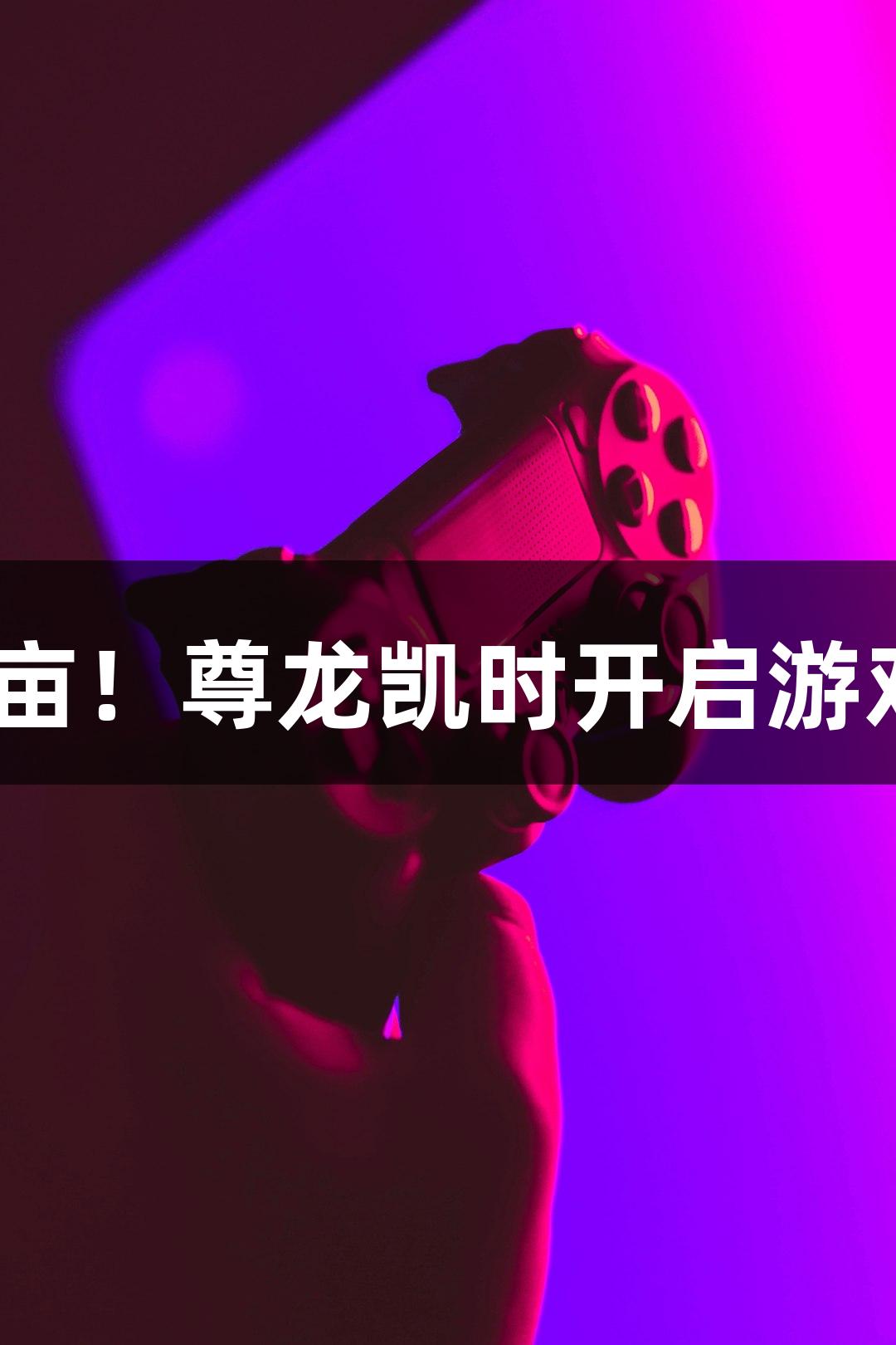 552万亩！尊龙凯时开启游戏盛宴！