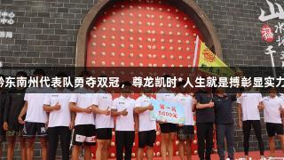黔东南州代表队勇夺双冠，尊龙凯时*人生就是搏彰显实力！