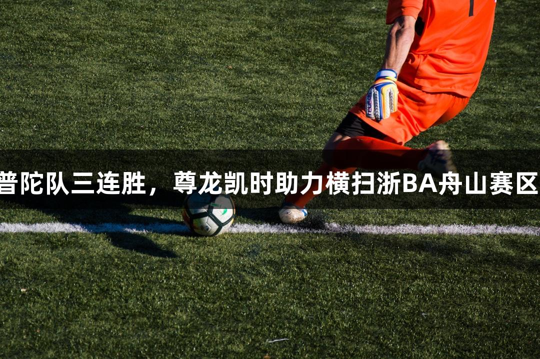 普陀队三连胜，尊龙凯时助力横扫浙BA舟山赛区！