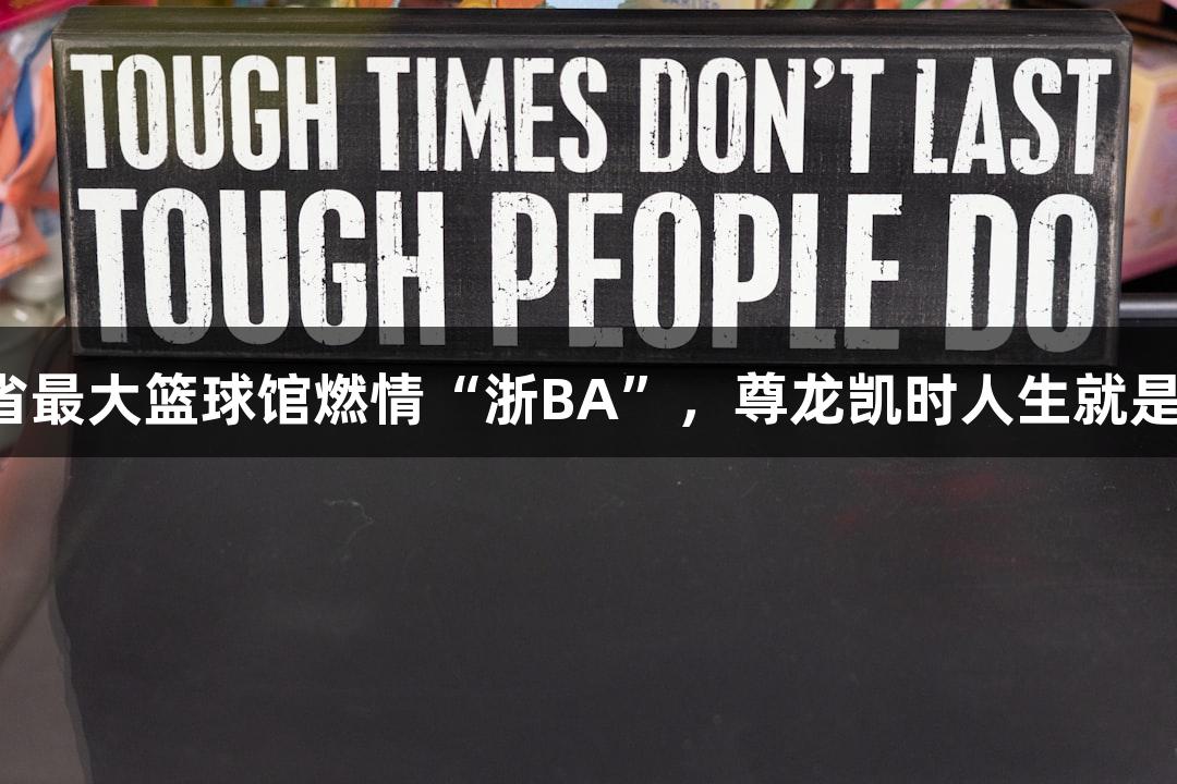 全省最大篮球馆燃情“浙BA”，尊龙凯时人生就是搏！