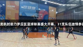 尊龙凯时助力罗庄区篮球联赛盛大开幕，31支队伍激情参赛！