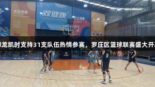 尊龙凯时支持31支队伍热情参赛，罗庄区篮球联赛盛大开幕