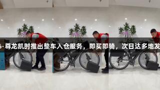 Z6·尊龙凯时推出整车入仓服务，即买即骑，次日达多地发货